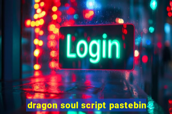 dragon soul script pastebin